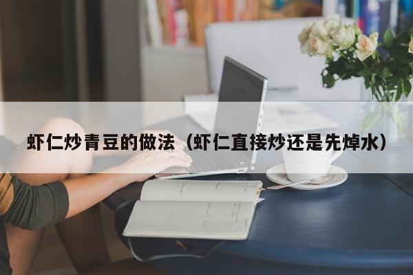 虾仁炒青豆的做法（虾仁直接炒还是先焯水）