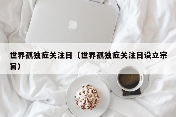世界孤独症关注日（世界孤独症关注日设立宗旨）