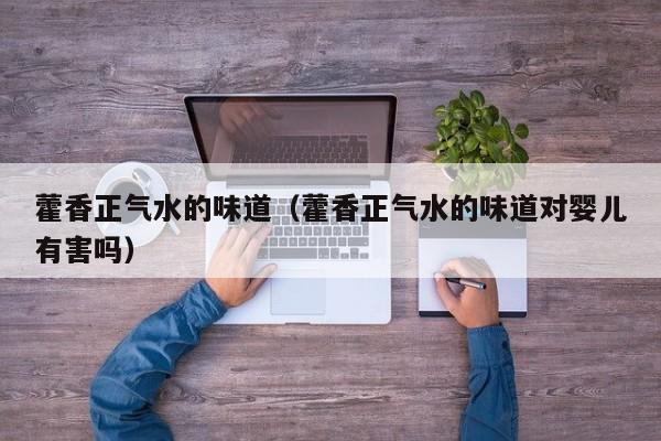 藿香正气水的味道（藿香正气水的味道对婴儿有害吗）