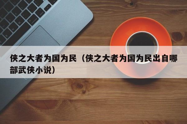 侠之大者为国为民（侠之大者为国为民出自哪部武侠小说）