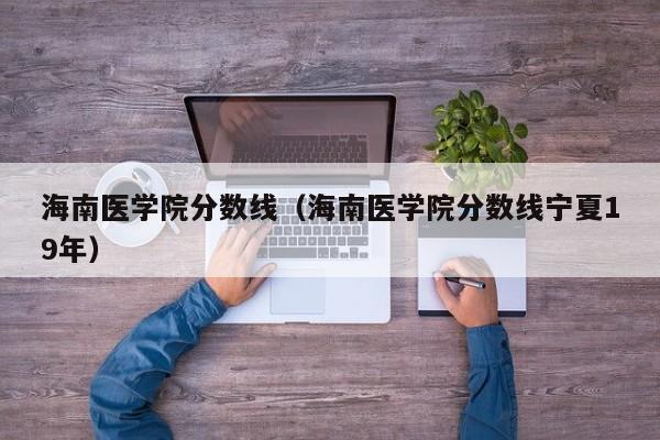 海南医学院分数线（海南医学院分数线宁夏19年）