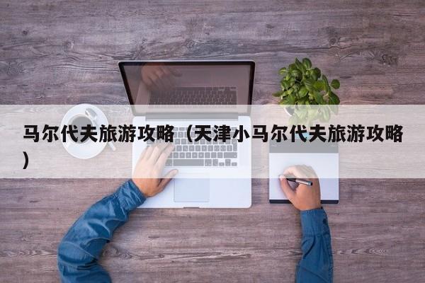马尔代夫旅游攻略（天津小马尔代夫旅游攻略）