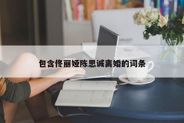 包含佟丽娅陈思诚离婚的词条