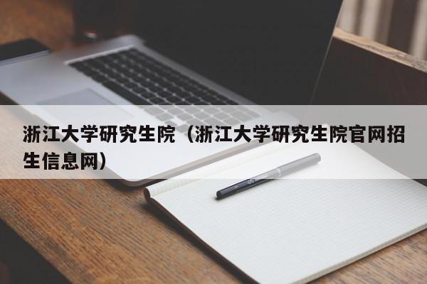 浙江大学研究生院（浙江大学研究生院官网招生信息网）
