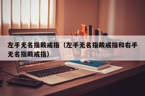 左手无名指戴戒指（左手无名指戴戒指和右手无名指戴戒指）