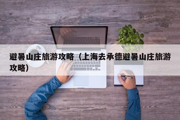 避暑山庄旅游攻略（上海去承德避暑山庄旅游攻略）