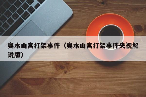 奥本山宫打架事件（奥本山宫打架事件央视解说版）
