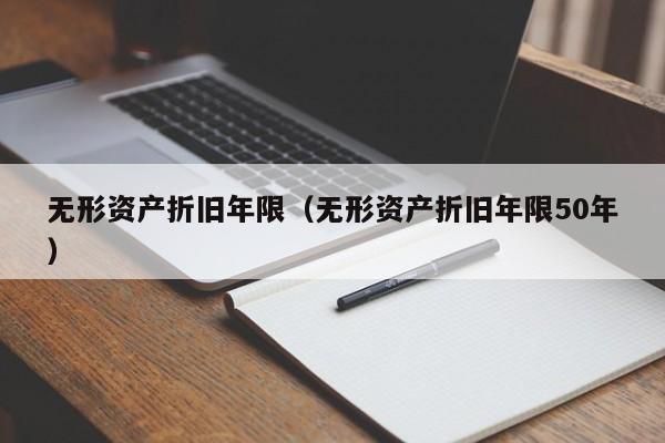 无形资产折旧年限（无形资产折旧年限50年）