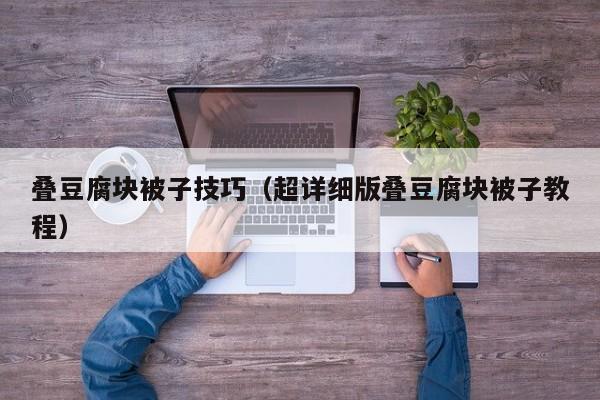 叠豆腐块被子技巧（超详细版叠豆腐块被子教程）