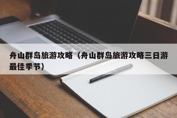 舟山群岛旅游攻略（舟山群岛旅游攻略三日游最佳季节）