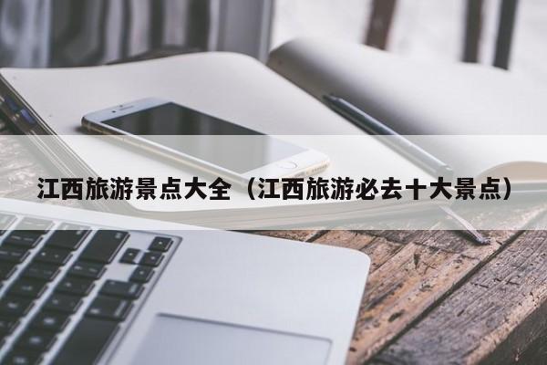 江西旅游景点大全（江西旅游必去十大景点）
