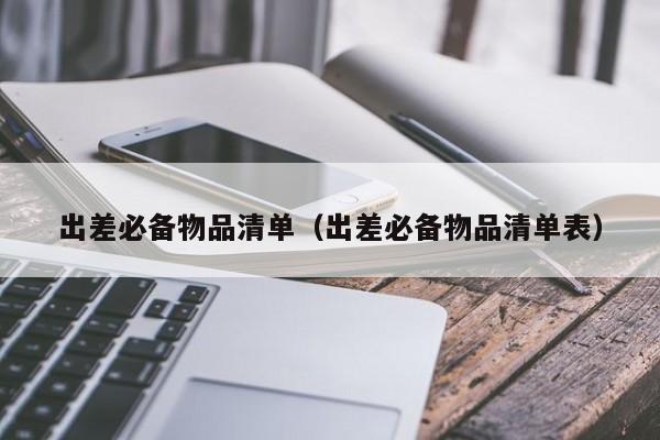 出差必备物品清单（出差必备物品清单表）