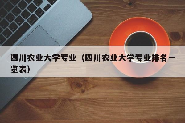 四川农业大学专业（四川农业大学专业排名一览表）